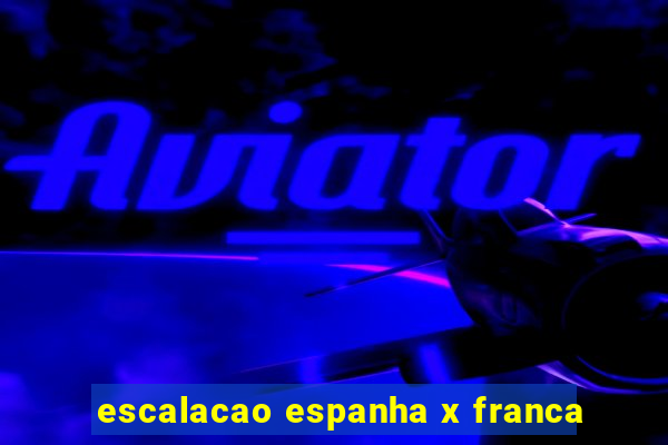 escalacao espanha x franca